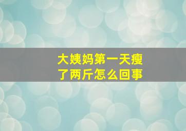 大姨妈第一天瘦了两斤怎么回事