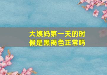 大姨妈第一天的时候是黑褐色正常吗