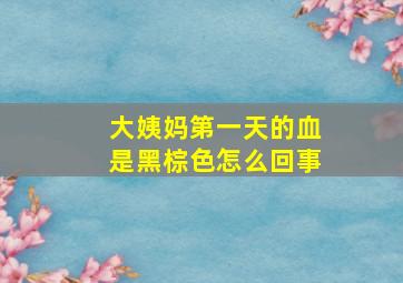 大姨妈第一天的血是黑棕色怎么回事