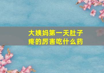 大姨妈第一天肚子疼的厉害吃什么药