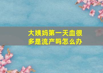 大姨妈第一天血很多是流产吗怎么办