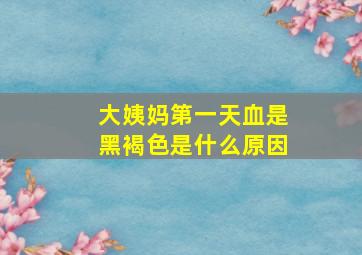 大姨妈第一天血是黑褐色是什么原因