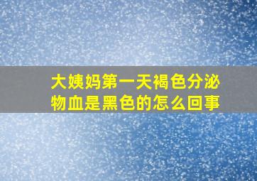 大姨妈第一天褐色分泌物血是黑色的怎么回事