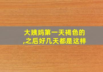 大姨妈第一天褐色的,之后好几天都是这样