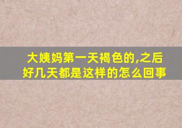 大姨妈第一天褐色的,之后好几天都是这样的怎么回事