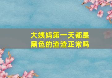 大姨妈第一天都是黑色的渣渣正常吗