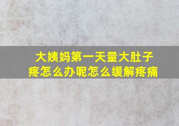 大姨妈第一天量大肚子疼怎么办呢怎么缓解疼痛