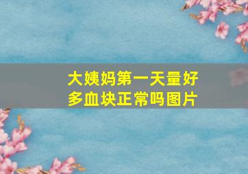 大姨妈第一天量好多血块正常吗图片