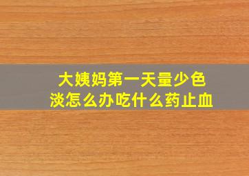 大姨妈第一天量少色淡怎么办吃什么药止血