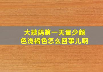 大姨妈第一天量少颜色浅褐色怎么回事儿啊