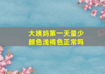 大姨妈第一天量少颜色浅褐色正常吗