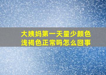 大姨妈第一天量少颜色浅褐色正常吗怎么回事