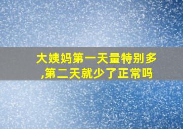 大姨妈第一天量特别多,第二天就少了正常吗