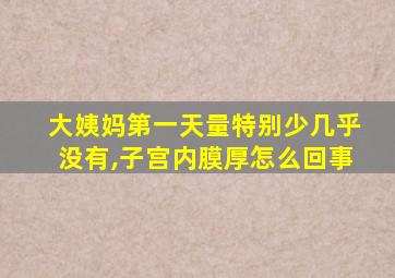 大姨妈第一天量特别少几乎没有,子宫内膜厚怎么回事