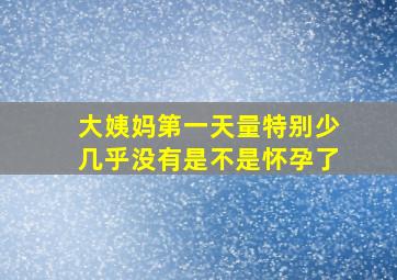 大姨妈第一天量特别少几乎没有是不是怀孕了