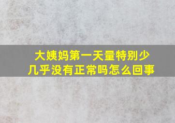 大姨妈第一天量特别少几乎没有正常吗怎么回事