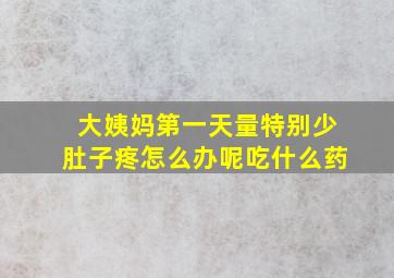 大姨妈第一天量特别少肚子疼怎么办呢吃什么药