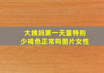 大姨妈第一天量特别少褐色正常吗图片女性