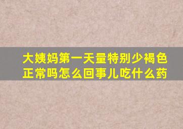 大姨妈第一天量特别少褐色正常吗怎么回事儿吃什么药