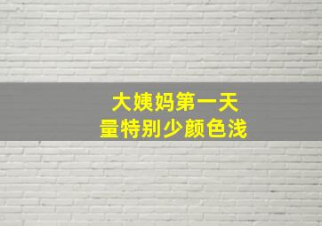 大姨妈第一天量特别少颜色浅