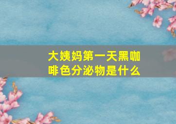 大姨妈第一天黑咖啡色分泌物是什么