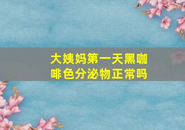 大姨妈第一天黑咖啡色分泌物正常吗