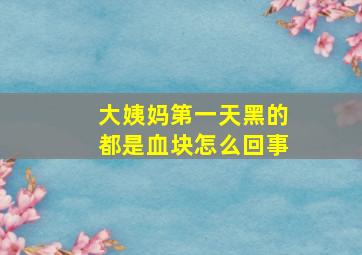 大姨妈第一天黑的都是血块怎么回事