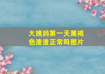 大姨妈第一天黑褐色渣渣正常吗图片