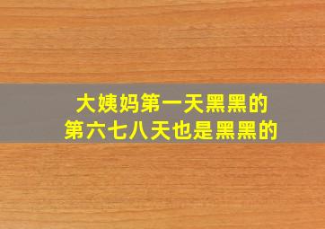 大姨妈第一天黑黑的第六七八天也是黑黑的