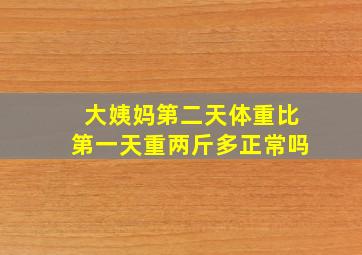 大姨妈第二天体重比第一天重两斤多正常吗