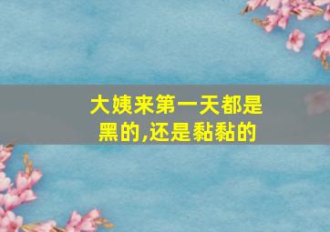 大姨来第一天都是黑的,还是黏黏的