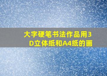 大字硬笔书法作品用3D立体纸和A4纸的画