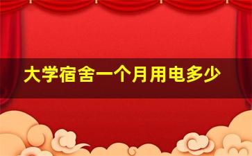 大学宿舍一个月用电多少