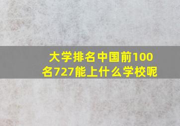 大学排名中国前100名727能上什么学校呢