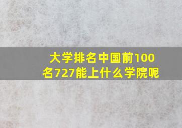 大学排名中国前100名727能上什么学院呢