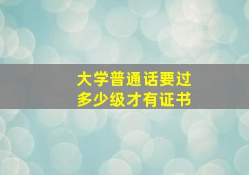 大学普通话要过多少级才有证书