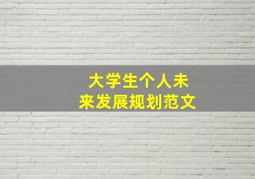 大学生个人未来发展规划范文