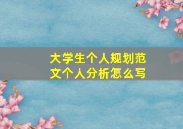 大学生个人规划范文个人分析怎么写