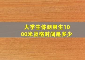 大学生体测男生1000米及格时间是多少