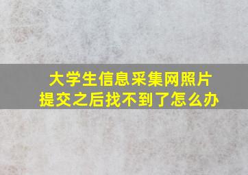 大学生信息采集网照片提交之后找不到了怎么办