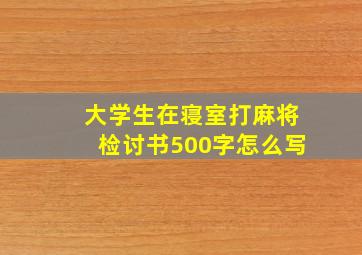 大学生在寝室打麻将检讨书500字怎么写