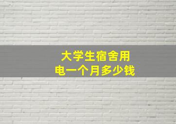 大学生宿舍用电一个月多少钱