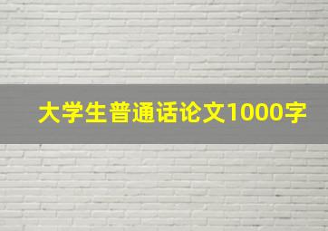 大学生普通话论文1000字