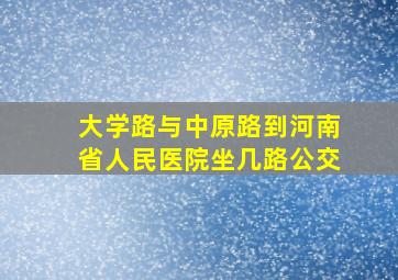 大学路与中原路到河南省人民医院坐几路公交