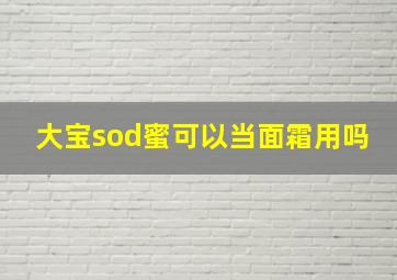 大宝sod蜜可以当面霜用吗