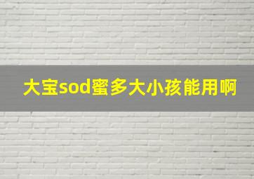 大宝sod蜜多大小孩能用啊