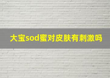 大宝sod蜜对皮肤有刺激吗