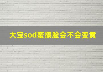 大宝sod蜜擦脸会不会变黄