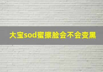 大宝sod蜜擦脸会不会变黑