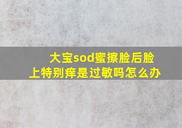 大宝sod蜜擦脸后脸上特别痒是过敏吗怎么办